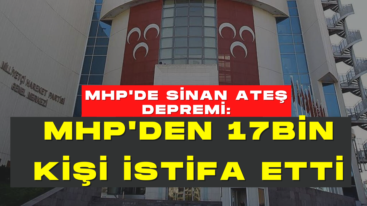 MHP’de Sinan Ateş depremi: İstifalar 17 bine dayandı
